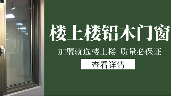 樓上樓門窗|打破傳統(tǒng)鋁木門窗，加盟商如何才能抓住行業(yè)的機(jī)遇？